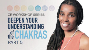 CE Workshop | Deepen Your Understanding of the Chakras, Part 5