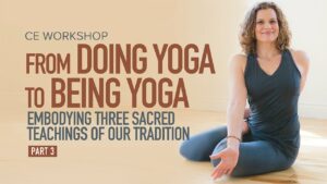 CE Workshop | From Doing Yoga to Being Yoga: Embodying Three Sacred Teachings of Our Tradition, Part 3